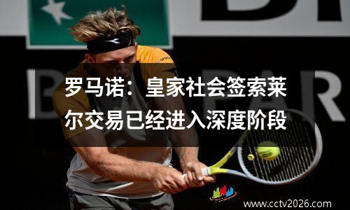 罗马诺：皇家社会签索莱尔交易已经进入深度阶段
