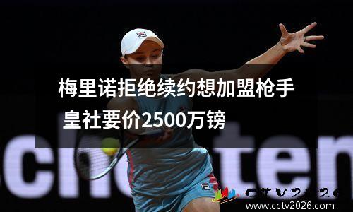 梅里诺拒绝续约想加盟枪手 皇社要价2500万镑