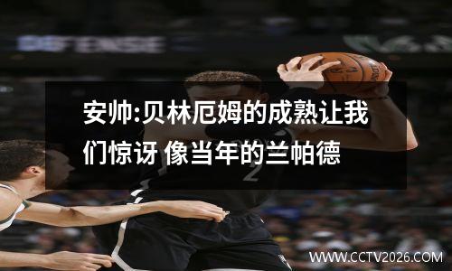安帅:贝林厄姆的成熟让我们惊讶 像当年的兰帕德