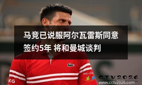 马竞已说服阿尔瓦雷斯同意签约5年 将和曼城谈判