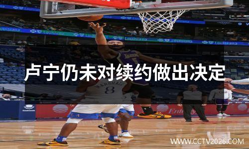 卢宁仍未对续约做出决定