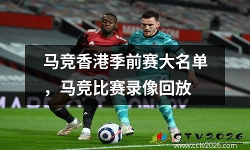 马竞香港季前赛大名单，马竞比赛录像回放