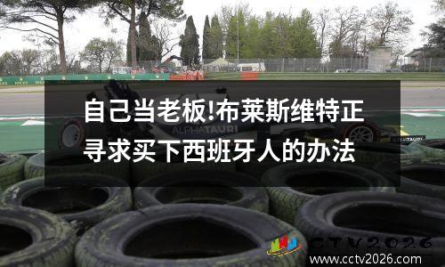 自己当老板!布莱斯维特正寻求买下西班牙人的办法