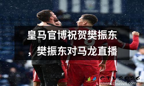 皇马官博祝贺樊振东，樊振东对马龙直播