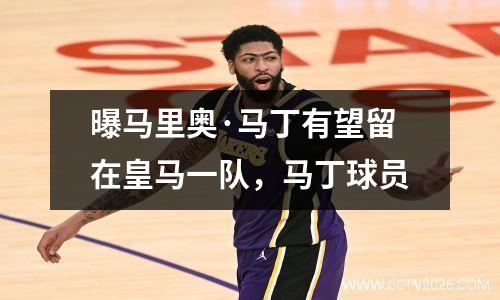 曝马里奥·马丁有望留在皇马一队，马丁球员