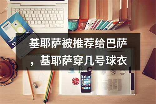 基耶萨被推荐给巴萨，基耶萨穿几号球衣