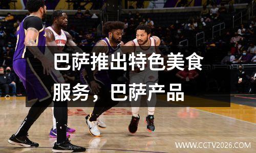 巴萨推出特色美食服务，巴萨产品