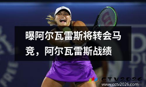 曝阿尔瓦雷斯将转会马竞，阿尔瓦雷斯战绩
