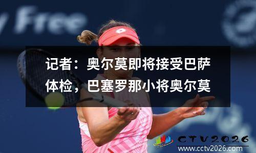 记者：奥尔莫即将接受巴萨体检，巴塞罗那小将奥尔莫