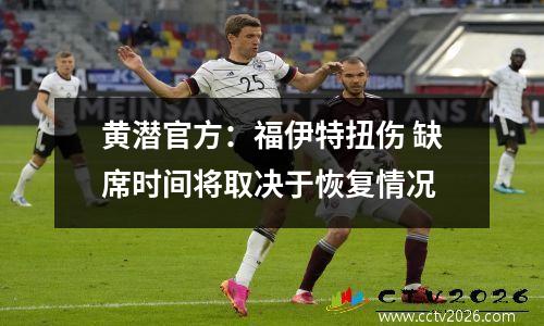 黄潜官方：福伊特扭伤 缺席时间将取决于恢复情况