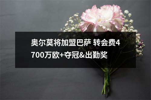 奥尔莫将加盟巴萨 转会费4700万欧+夺冠&出勤奖