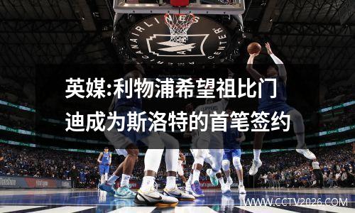 英媒:利物浦希望祖比门迪成为斯洛特的首笔签约