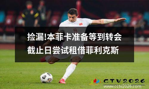 捡漏!本菲卡准备等到转会截止日尝试租借菲利克斯