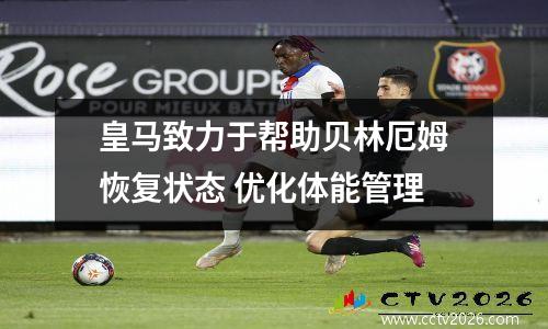 皇马致力于帮助贝林厄姆恢复状态 优化体能管理