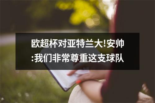 欧超杯对亚特兰大!安帅:我们非常尊重这支球队