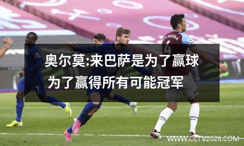 奥尔莫:来巴萨是为了赢球 为了赢得所有可能冠军