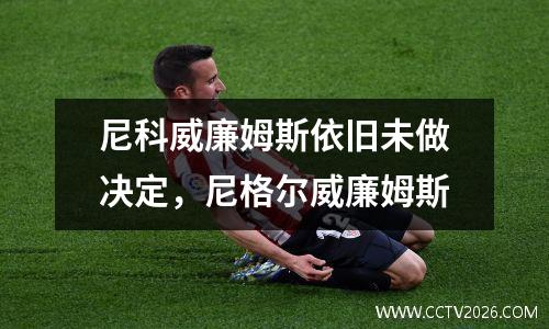 尼科威廉姆斯依旧未做决定，尼格尔威廉姆斯