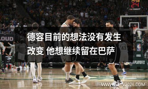 德容目前的想法没有发生改变 他想继续留在巴萨
