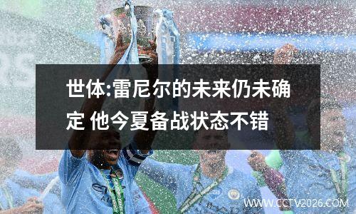 世体:雷尼尔的未来仍未确定 他今夏备战状态不错