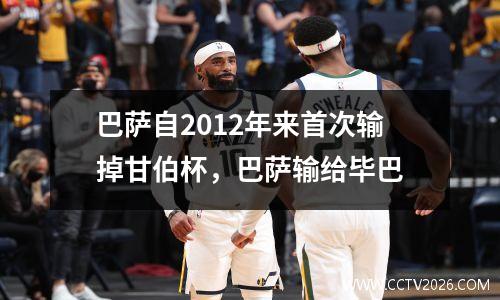 巴萨自2012年来首次输掉甘伯杯，巴萨输给毕巴