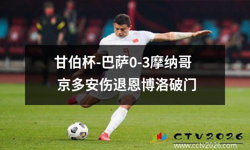甘伯杯-巴萨0-3摩纳哥 京多安伤退恩博洛破门