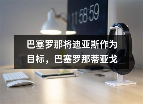 巴塞罗那将迪亚斯作为目标，巴塞罗那蒂亚戈