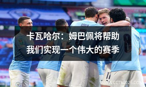 卡瓦哈尔：姆巴佩将帮助我们实现一个伟大的赛季