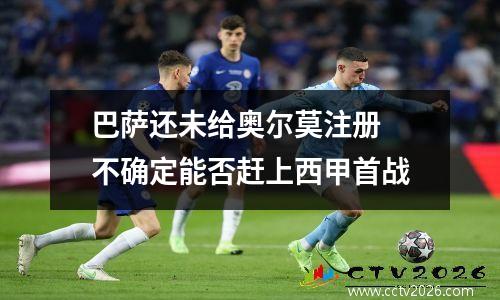 巴萨还未给奥尔莫注册 不确定能否赶上西甲首战