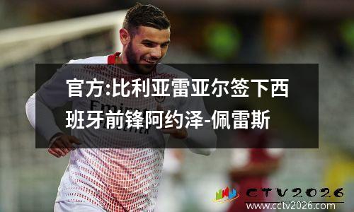 官方:比利亚雷亚尔签下西班牙前锋阿约泽-佩雷斯