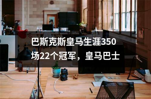 巴斯克斯皇马生涯350场22个冠军，皇马巴士