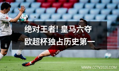 绝对王者! 皇马六夺欧超杯独占历史第一