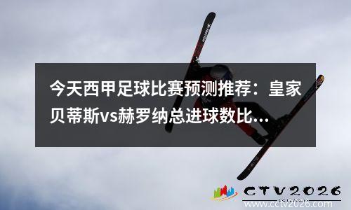 今天西甲足球比赛预测推荐：皇家贝蒂斯vs赫罗纳总进球数比分结果揭幕战前瞻分析