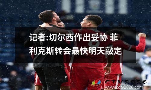 记者:切尔西作出妥协 菲利克斯转会最快明天敲定