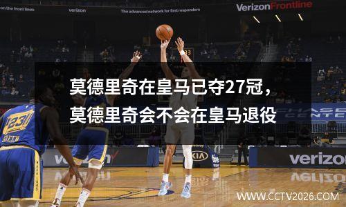 莫德里奇在皇马已夺27冠，莫德里奇会不会在皇马退役