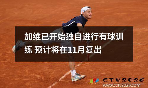 加维已开始独自进行有球训练 预计将在11月复出