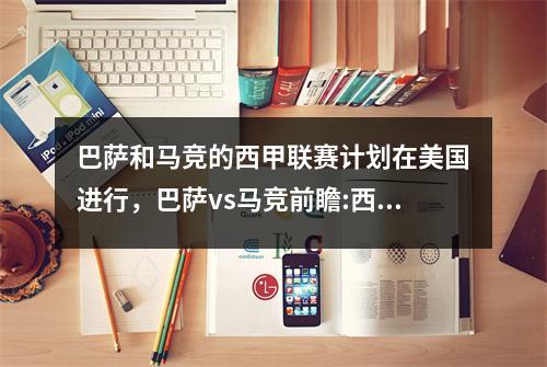 巴萨和马竞的西甲联赛计划在美国进行，巴萨vs马竞前瞻:西甲冠军决定战 苏神格