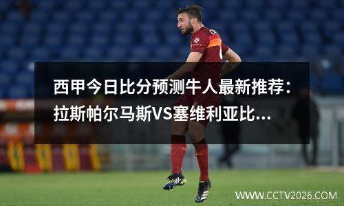 西甲今日比分预测牛人最新推荐：拉斯帕尔马斯VS塞维利亚比赛总进球数结果参考