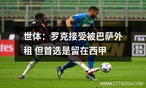 世体：罗克接受被巴萨外租 但首选是留在西甲