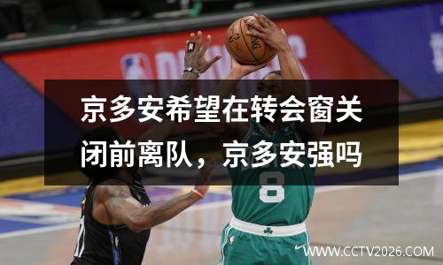 京多安希望在转会窗关闭前离队，京多安强吗