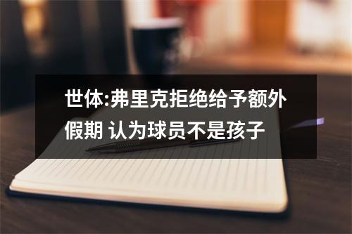 世体:弗里克拒绝给予额外假期 认为球员不是孩子