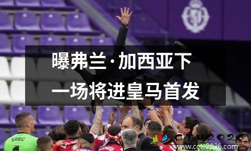 曝弗兰·加西亚下一场将进皇马首发