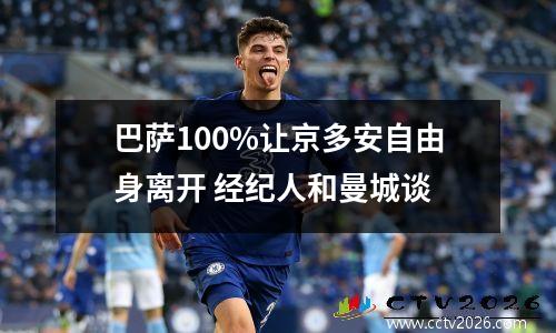 巴萨100%让京多安自由身离开 经纪人和曼城谈