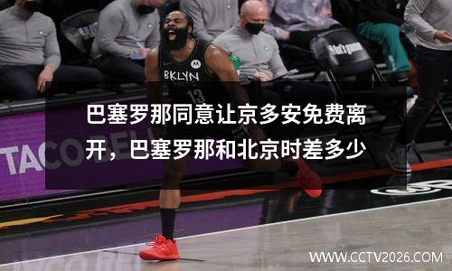 巴塞罗那同意让京多安免费离开，巴塞罗那和北京时差多少