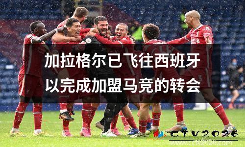 加拉格尔已飞往西班牙以完成加盟马竞的转会