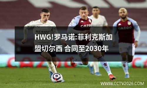HWG!罗马诺:菲利克斯加盟切尔西 合同至2030年