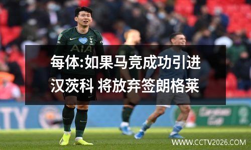 每体:如果马竞成功引进汉茨科 将放弃签朗格莱