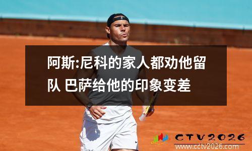 阿斯:尼科的家人都劝他留队 巴萨给他的印象变差