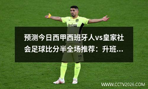 预测今日西甲西班牙人vs皇家社会足球比分半全场推荐：升班马难挡皇社挑战