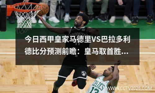 今日西甲皇家马德里VS巴拉多利德比分预测前瞻：皇马取首胜决心十足