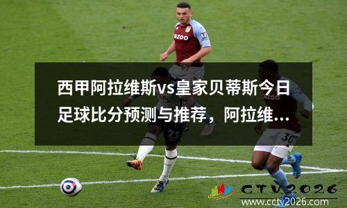 西甲阿拉维斯vs皇家贝蒂斯今日足球比分预测与推荐，阿拉维斯vs皇马的比分预测